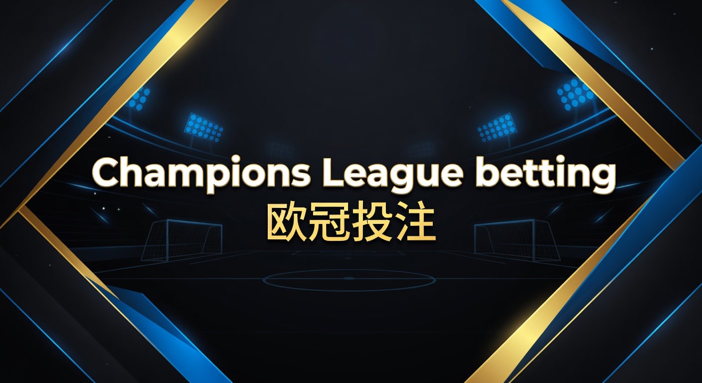 Champions League betting 欧冠投注：2026年赛前分析与节奏判断